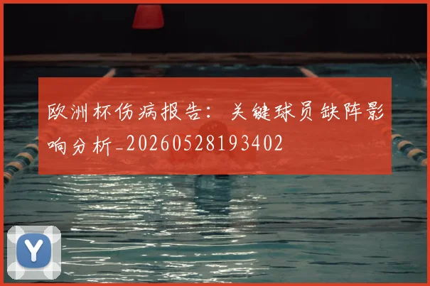 欧洲杯伤病报告:关键球员缺阵影响分析_20260528193402