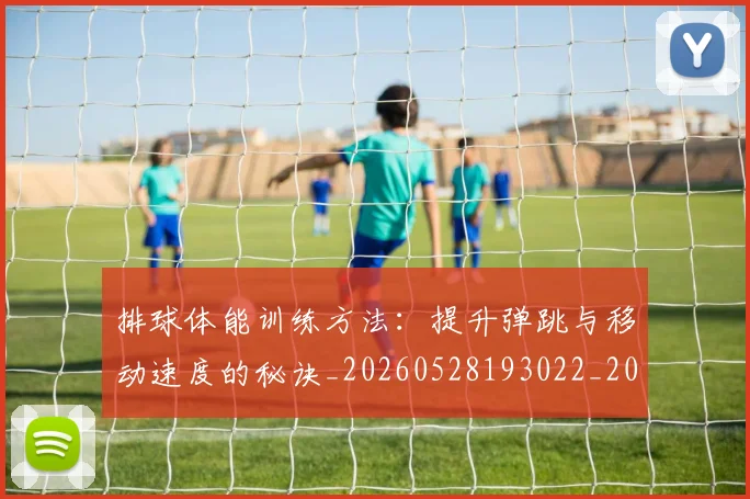 排球体能训练方法：提升弹跳与移动速度的秘诀_20260528193022_20260609200820