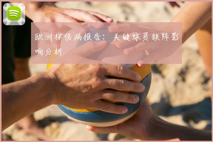 欧洲杯伤病报告:关键球员缺阵影响分析