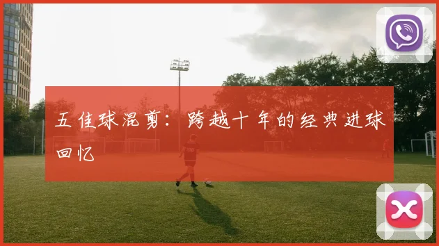 五佳球混剪：跨越十年的经典进球回忆