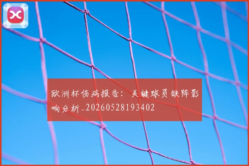 欧洲杯伤病报告：关键球员缺阵影响分析_20260528193402
