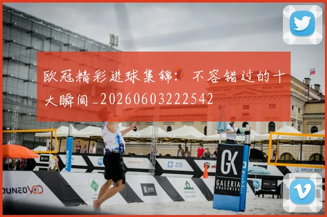 欧冠精彩进球集锦：不容错过的十大瞬间_20260603222542