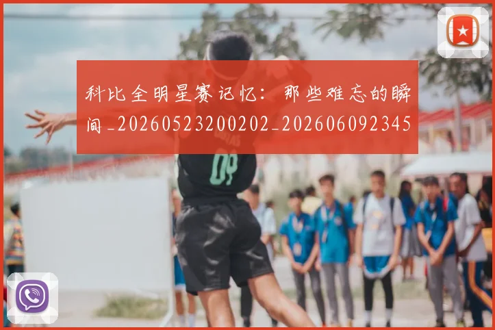 科比全明星赛记忆：那些难忘的瞬间_20260523200202_20260609234530