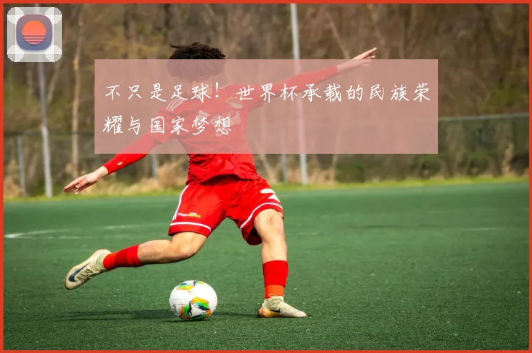 不只是足球！世界杯承载的民族荣耀与国家梦想