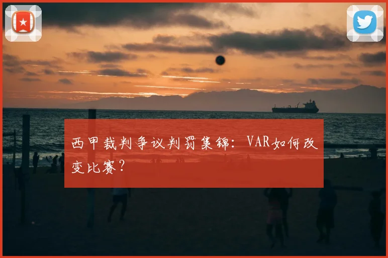 西甲裁判争议判罚集锦：VAR如何改变比赛？