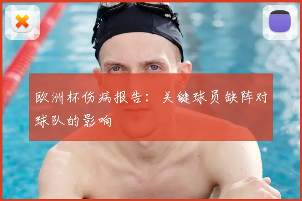 欧洲杯伤病报告：关键球员缺阵对球队的影响