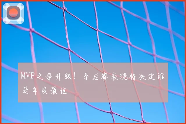 MVP之争升级！季后赛表现将决定谁是年度最佳