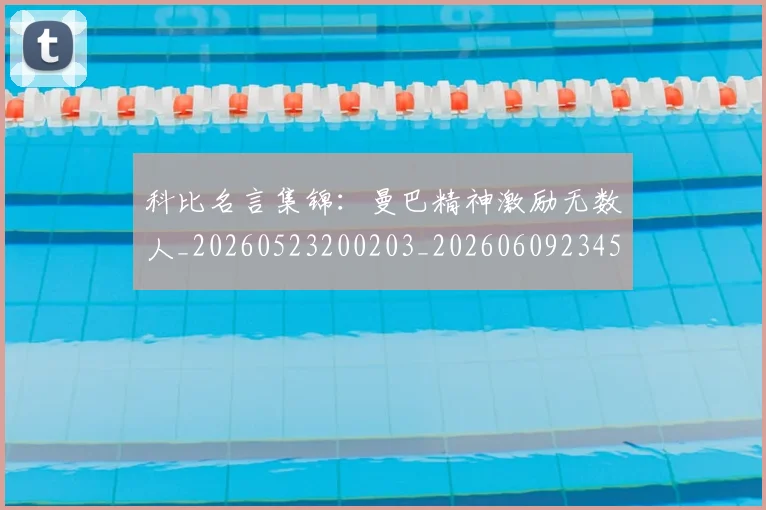 科比名言集锦：曼巴精神激励无数人_20260523200203_20260609234543